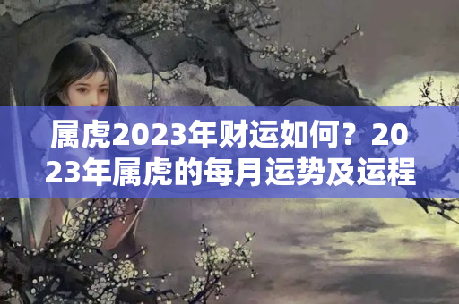 属虎2023年财运如何？2023年属虎的每月运势及运程