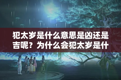 犯太岁是什么意思是凶还是吉呢？为什么会犯太岁是什么意思