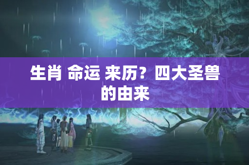 生肖 命运 来历？四大圣兽的由来