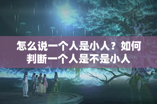 怎么说一个人是小人？如何判断一个人是不是小人