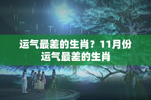 运气最差的生肖？11月份运气最差的生肖