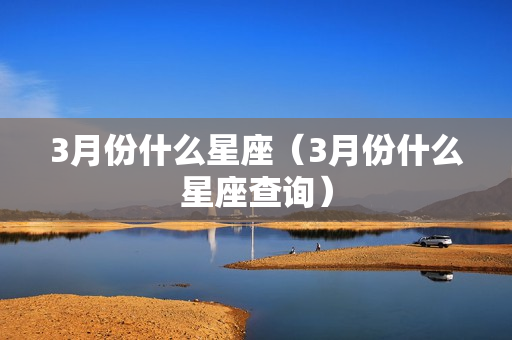 3月份什么星座（3月份什么星座查询）