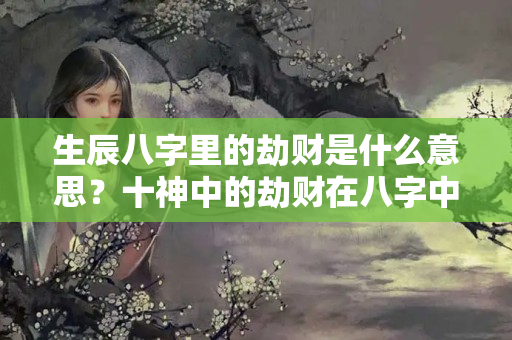 生辰八字里的劫财是什么意思？十神中的劫财在八字中的作用