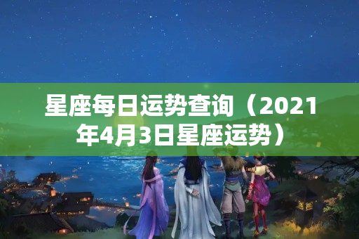 星座每日运势查询（2021年4月3日星座运势）