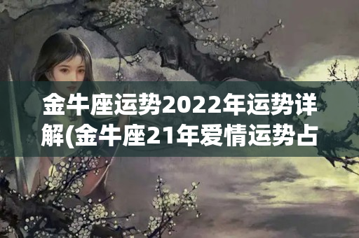 金牛座运势2022年运势详解(金牛座21年爱情运势占卜)