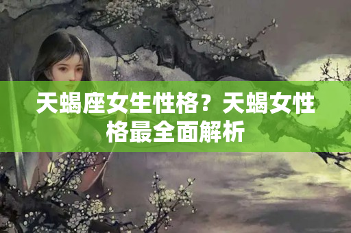 天蝎座女生性格？天蝎女性格最全面解析