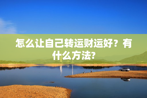 怎么让自己转运财运好？有什么方法?