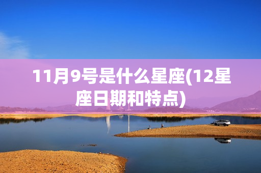 11月9号是什么星座(12星座日期和特点)