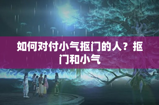 如何对付小气抠门的人？抠门和小气