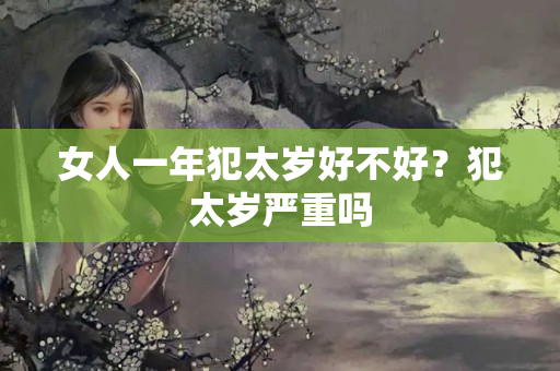 女人一年犯太岁好不好？犯太岁严重吗