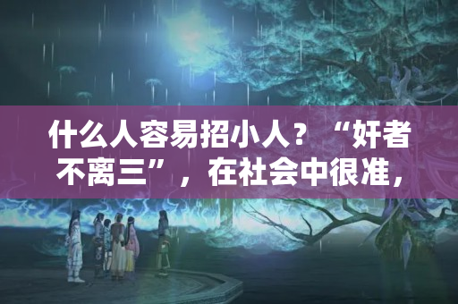 什么人容易招小人？“奸者不离三”，在社会中很准，鬼谷子教你用妙招“治”小人