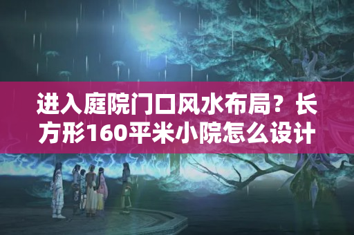 进入庭院门口风水布局？长方形160平米小院怎么设计