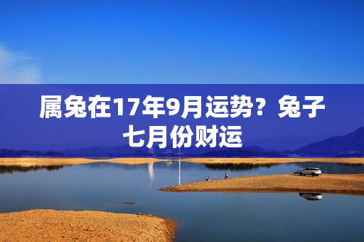 属兔在17年9月运势？兔子七月份财运