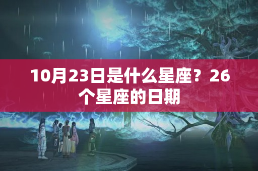 10月23日是什么星座？26个星座的日期