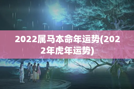 2022属马本命年运势(2022年虎年运势)