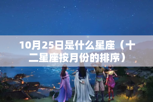 10月25日是什么星座（十二星座按月份的排序）