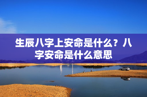 生辰八字上安命是什么？八字安命是什么意思