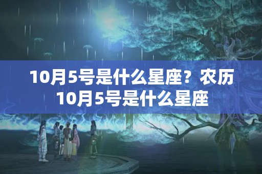 10月5号是什么星座？农历10月5号是什么星座