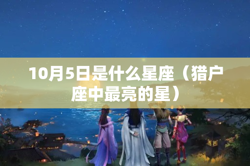 10月5日是什么星座（猎户座中最亮的星）