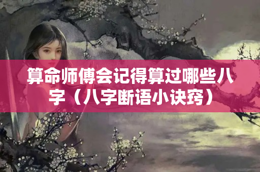 算命师傅会记得算过哪些八字（八字断语小诀窍）