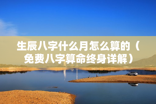 生辰八字什么月怎么算的（免费八字算命终身详解）