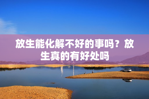 放生能化解不好的事吗？放生真的有好处吗