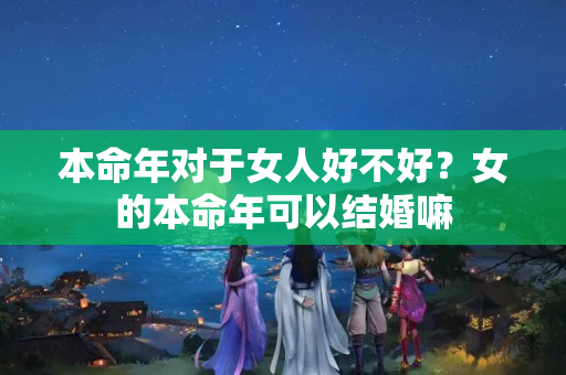 本命年对于女人好不好？女的本命年可以结婚嘛