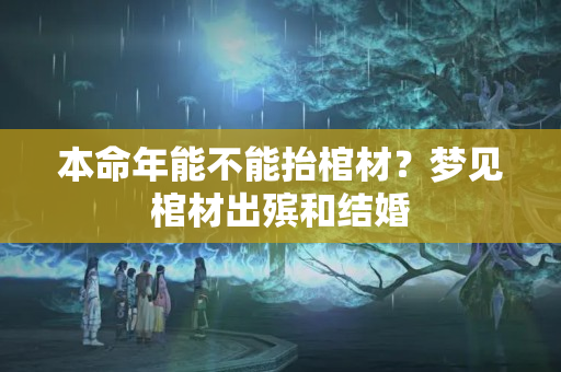 本命年能不能抬棺材？梦见棺材出殡和结婚