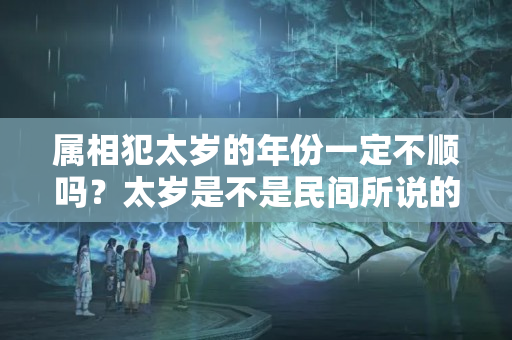 属相犯太岁的年份一定不顺吗？太岁是不是民间所说的犯太岁这种东西