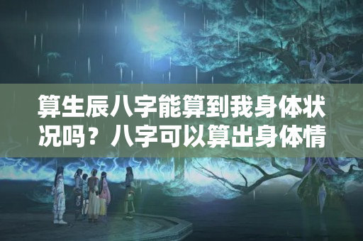 算生辰八字能算到我身体状况吗？八字可以算出身体情况吗