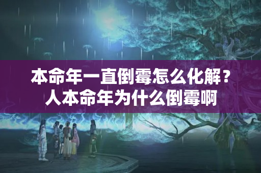 本命年一直倒霉怎么化解？人本命年为什么倒霉啊