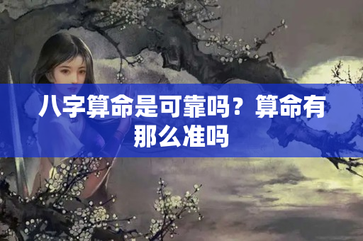 八字算命是可靠吗？算命有那么准吗