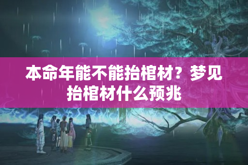 本命年能不能抬棺材？梦见抬棺材什么预兆