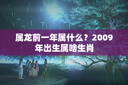 属龙前一年属什么？2009年出生属啥生肖