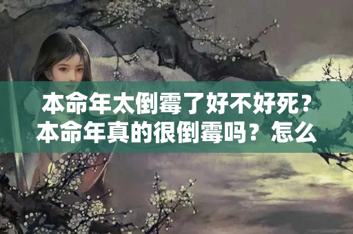 本命年太倒霉了好不好死？本命年真的很倒霉吗？怎么破解？