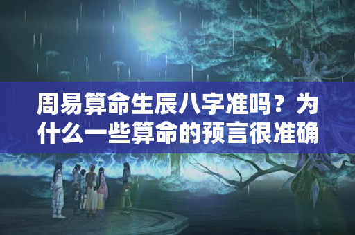 周易算命生辰八字准吗？为什么一些算命的预言很准确