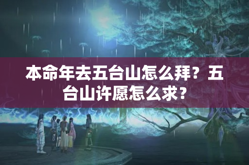 本命年去五台山怎么拜？五台山许愿怎么求？