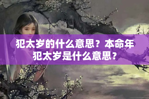 犯太岁的什么意思？本命年犯太岁是什么意思？