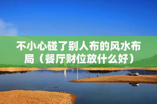 不小心碰了别人布的风水布局（餐厅财位放什么好）