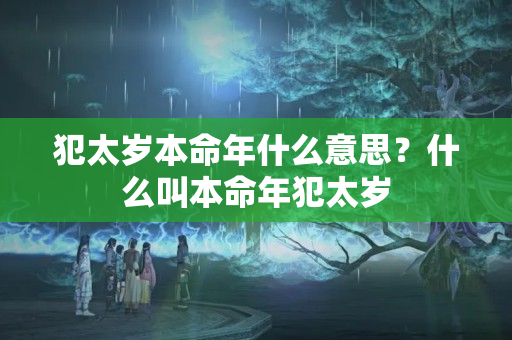 犯太岁本命年什么意思？什么叫本命年犯太岁