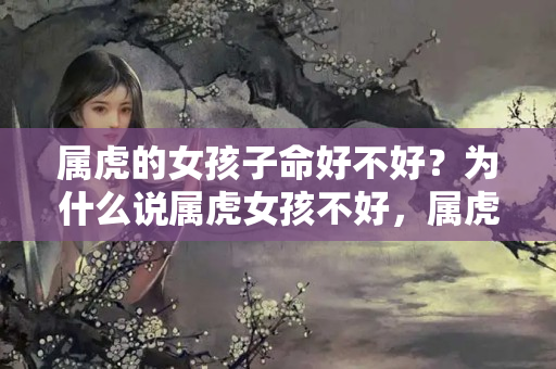 属虎的女孩子命好不好？为什么说属虎女孩不好，属虎寅时出生女孩好不好呢