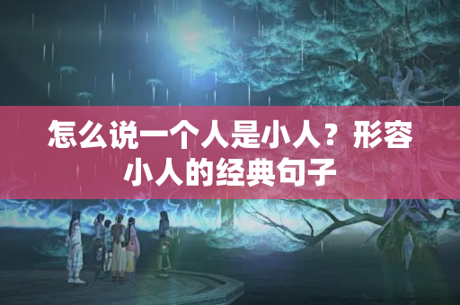 怎么说一个人是小人？形容小人的经典句子