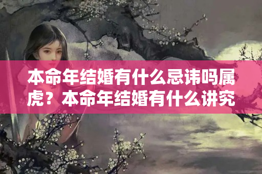 本命年结婚有什么忌讳吗属虎？本命年结婚有什么讲究