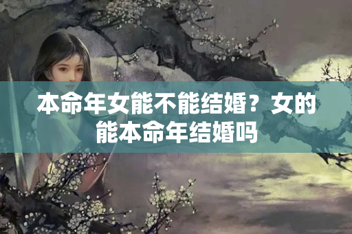 本命年女能不能结婚？女的能本命年结婚吗