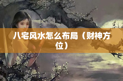 八宅风水怎么布局（财神方位）