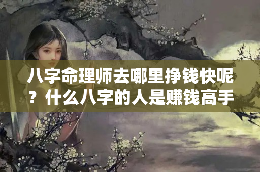 八字命理师去哪里挣钱快呢？什么八字的人是赚钱高手