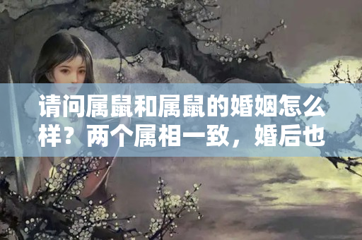 请问属鼠和属鼠的婚姻怎么样？两个属相一致，婚后也能幸福满满，恩爱百年的三大生肖