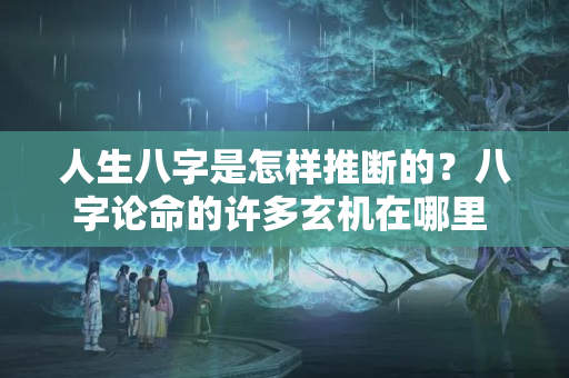 人生八字是怎样推断的？八字论命的许多玄机在哪里 「转载」