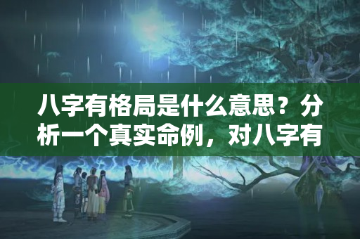 八字有格局是什么意思？分析一个真实命例，对八字有兴趣的朋友都可以看看