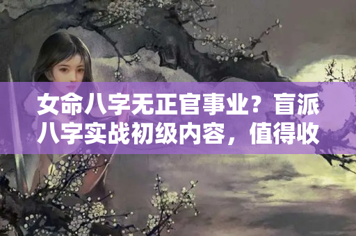 女命八字无正官事业？盲派八字实战初级内容，值得收藏！